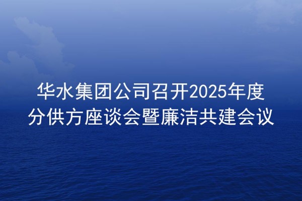 Huashui 배트맨 토토은 2025 연간 하위 공급 심포지엄 및 무결성 공동 건설 회의를 개최합니다